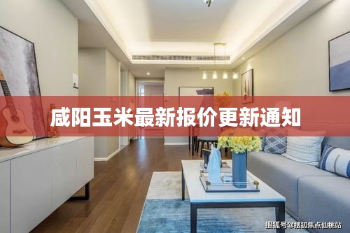 咸阳玉米最新报价更新通知