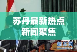 苏丹最新热点新闻聚焦