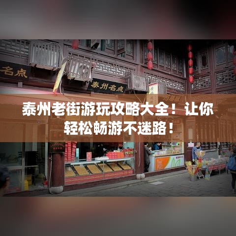 泰州老街游玩攻略大全！让你轻松畅游不迷路！