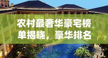 农村最奢华豪宅榜单揭晓，豪华排名前十的农村豪宅盘点