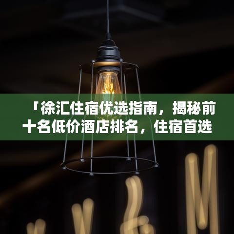 「徐汇住宿优选指南，揭秘前十名低价酒店排名，住宿首选推荐」