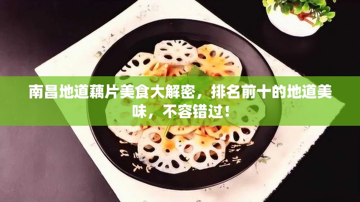南昌地道藕片美食大解密，排名前十的地道美味，不容错过！