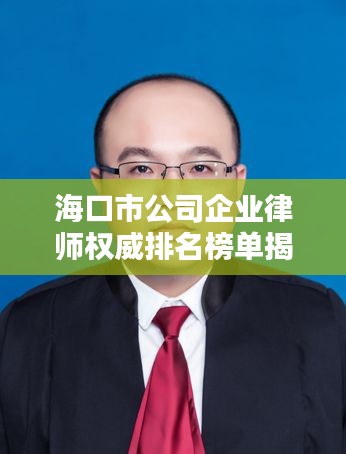海口市公司企业律师权威排名榜单揭晓！