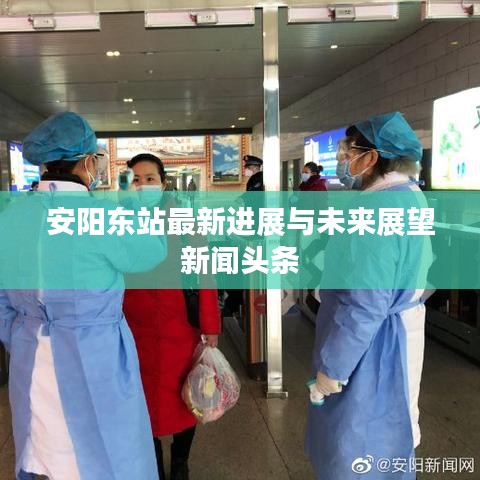 安阳东站最新进展与未来展望新闻头条