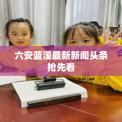 六安蓝溪最新新闻头条抢先看
