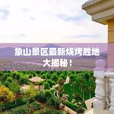 象山景区最新烧烤胜地大揭秘！