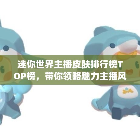 迷你世界主播皮肤排行榜TOP榜，带你领略魅力主播风采！