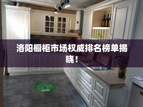 洛阳橱柜市场权威排名榜单揭晓！