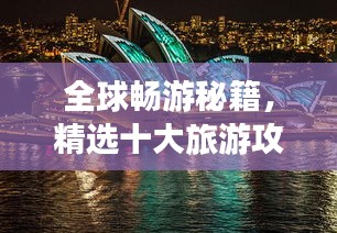 全球畅游秘籍，精选十大旅游攻略，带你玩转世界角落