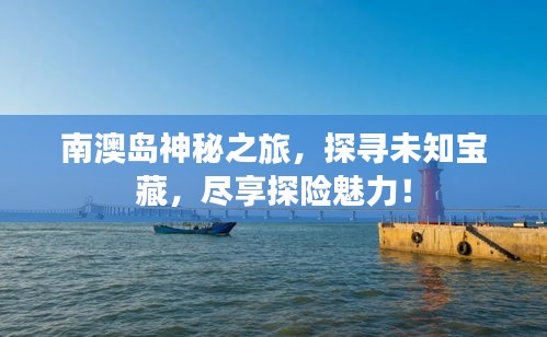 南澳岛神秘之旅，探寻未知宝藏，尽享探险魅力！