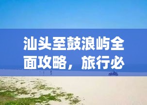 汕头至鼓浪屿全面攻略，旅行必备，轻松玩转海岛之旅！