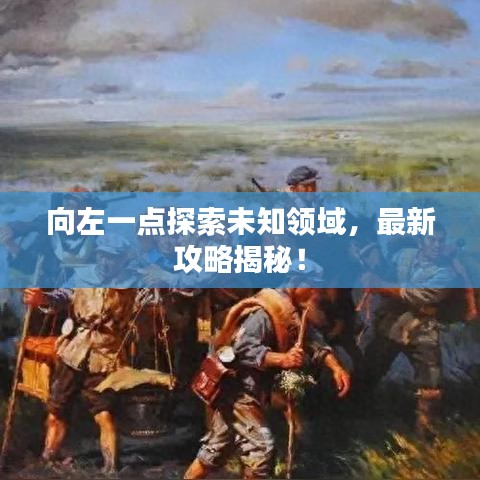 向左一点探索未知领域，最新攻略揭秘！