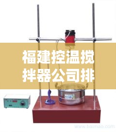 福建控温搅拌器公司排行榜TOP榜单揭晓