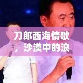 刀郎西海情歌，沙漠中的浪漫告白，深情演绎传遍大江南北