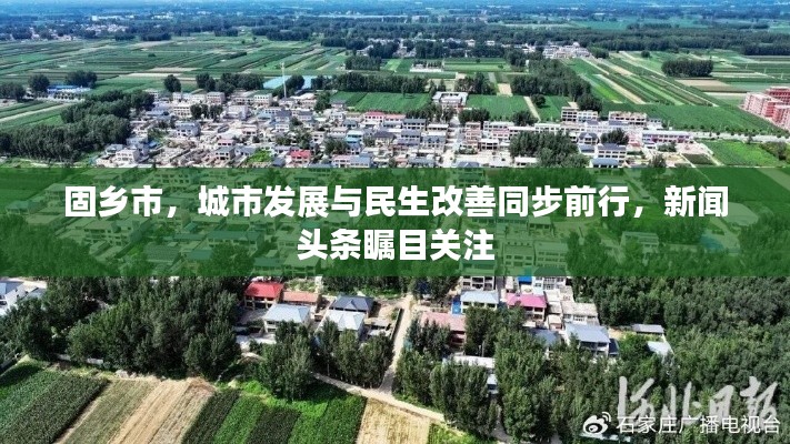 固乡市，城市发展与民生改善同步前行，新闻头条瞩目关注