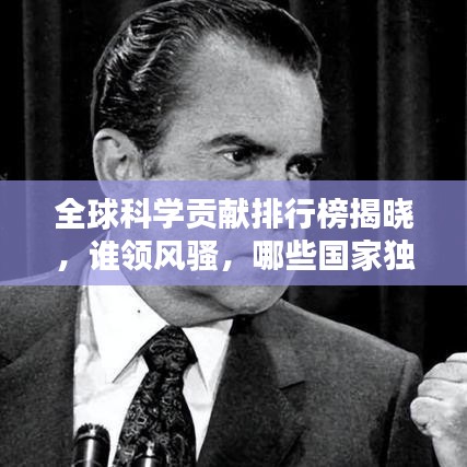 全球科学贡献排行榜揭晓，谁领风骚，哪些国家独占鳌头？