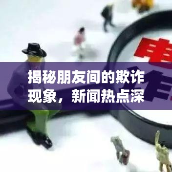 揭秘朋友间的欺诈现象，新闻热点深度剖析