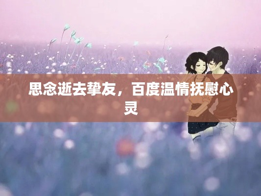 思念逝去挚友，百度温情抚慰心灵