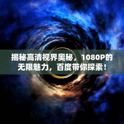 揭秘高清视界奥秘，1080P的无限魅力，百度带你探索！
