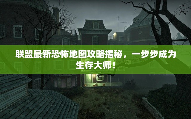 联盟最新恐怖地图攻略揭秘，一步步成为生存大师！