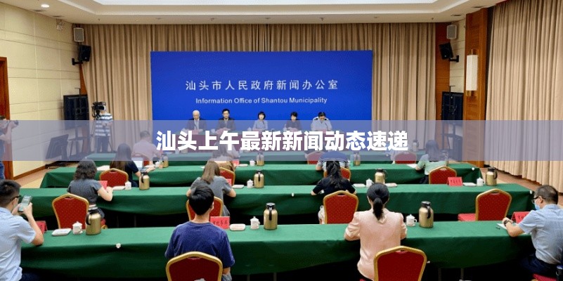 汕头上午最新新闻动态速递
