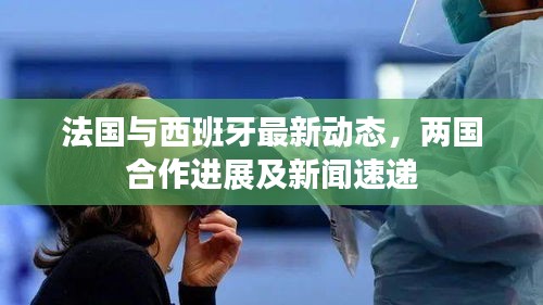 法国与西班牙最新动态，两国合作进展及新闻速递