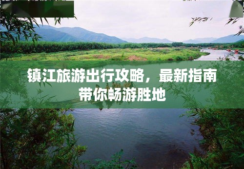 镇江旅游出行攻略，最新指南带你畅游胜地