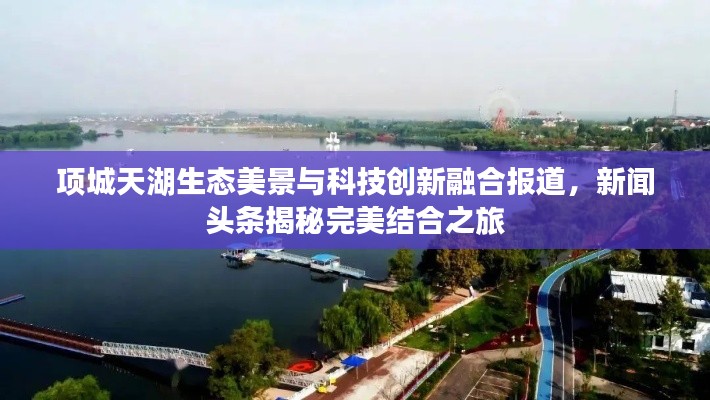 项城天湖生态美景与科技创新融合报道，新闻头条揭秘完美结合之旅