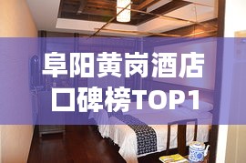 阜阳黄岗酒店口碑榜TOP10，必住精选酒店！