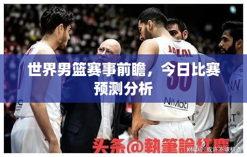 世界男篮赛事前瞻，今日比赛预测分析