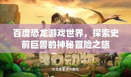 百度恐龙游戏世界，探索史前巨兽的神秘冒险之旅