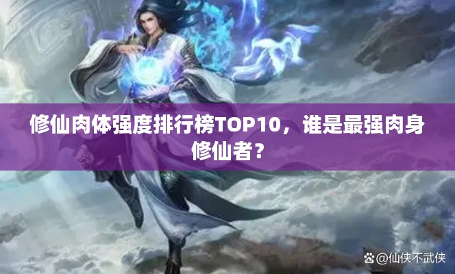 修仙肉体强度排行榜TOP10，谁是最强肉身修仙者？