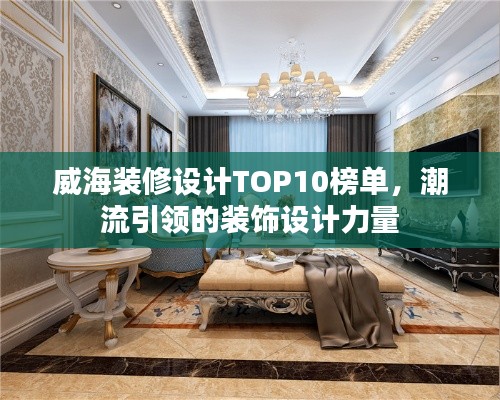 威海装修设计TOP10榜单，潮流引领的装饰设计力量