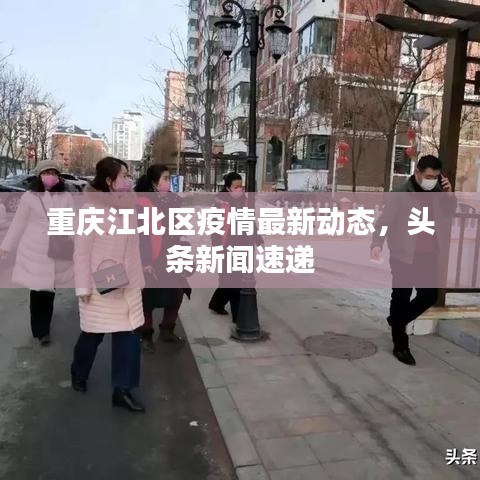 重庆江北区疫情最新动态，头条新闻速递