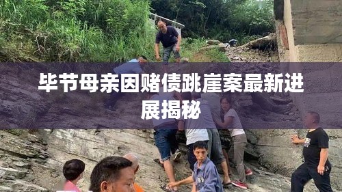 毕节母亲因赌债跳崖案最新进展揭秘