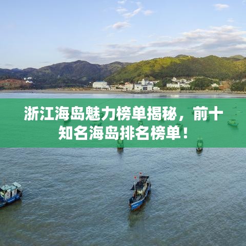 浙江海岛魅力榜单揭秘，前十知名海岛排名榜单！