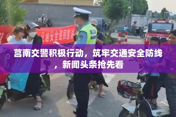莒南交警积极行动，筑牢交通安全防线，新闻头条抢先看