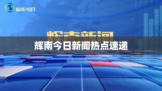 辉南今日新闻热点速递