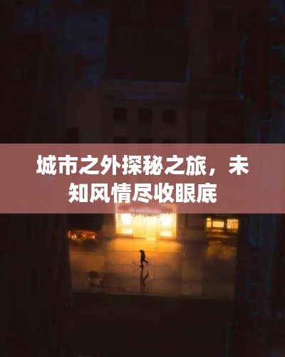 城市之外探秘之旅，未知风情尽收眼底