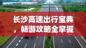 长沙高速出行宝典，畅游攻略全掌握！