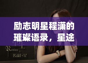 励志明星程潇的璀璨语录，星途启示录