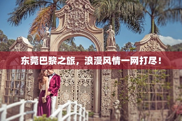 东莞巴黎之旅，浪漫风情一网打尽！