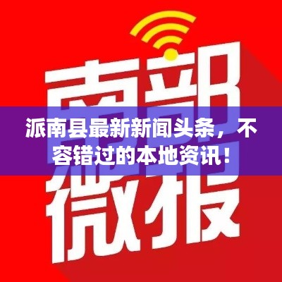派南县最新新闻头条，不容错过的本地资讯！