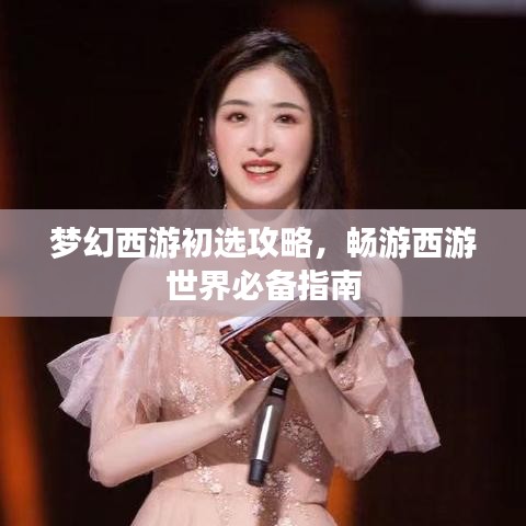 梦幻西游初选攻略，畅游西游世界必备指南
