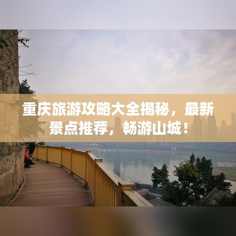 重庆旅游攻略大全揭秘，最新景点推荐，畅游山城！