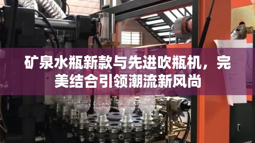 矿泉水瓶新款与先进吹瓶机，完美结合引领潮流新风尚