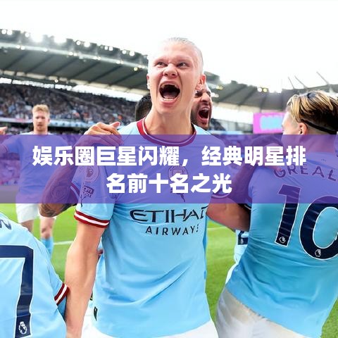娱乐圈巨星闪耀，经典明星排名前十名之光