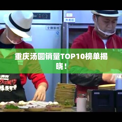 重庆汤圆销量TOP10榜单揭晓！