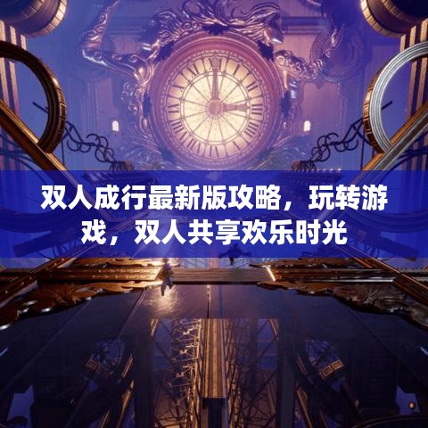 双人成行最新版攻略，玩转游戏，双人共享欢乐时光