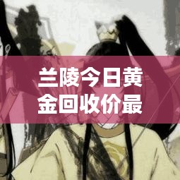 兰陵今日黄金回收价最新消息